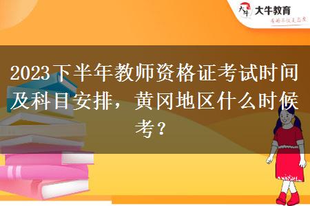 2023下半年教师资格证考试时间及科目安排，黄冈地区什么时候考？