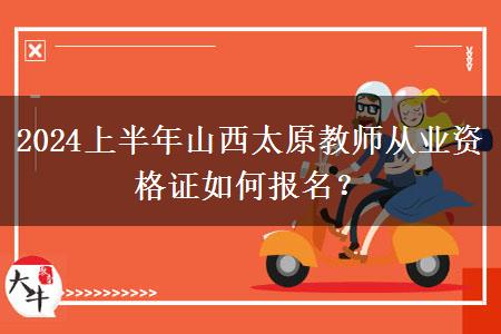 2024上半年山西太原教师从业资格证如何报名？