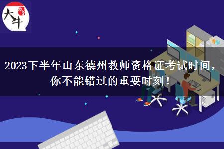 2023下半年山东德州教师资格证考试时间，你不能错过的重要时刻！