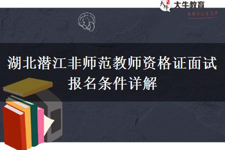 湖北潜江非师范教师资格证面试报名条件详解