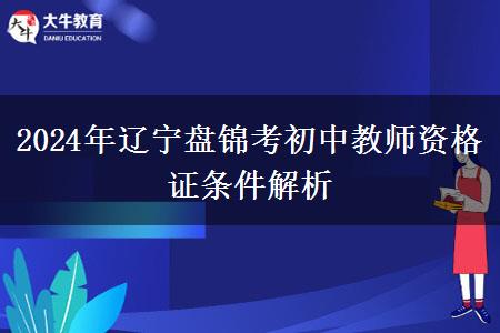 2024年辽宁盘锦考初中教师资格证条件解析