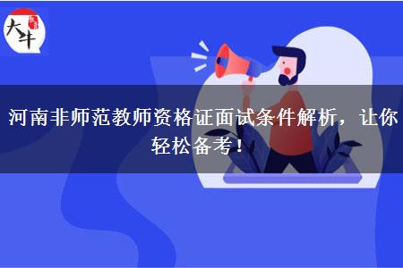 河南非师范教师资格证面试条件解析，让你轻松备考！