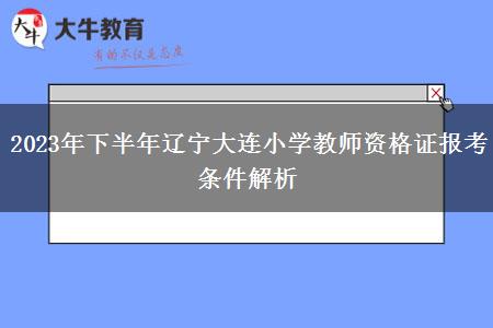 2023年下半年辽宁大连小学教师资格证报考条件解析