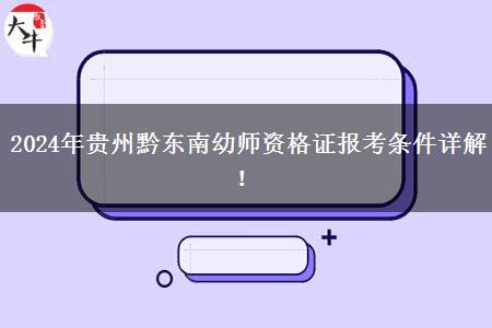 2024年贵州黔东南幼师资格证报考条件详解！