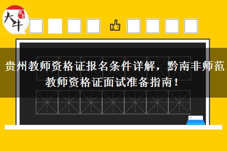 贵州教师资格证报名条件详解，黔南非师范教师资格证面试准备指南！