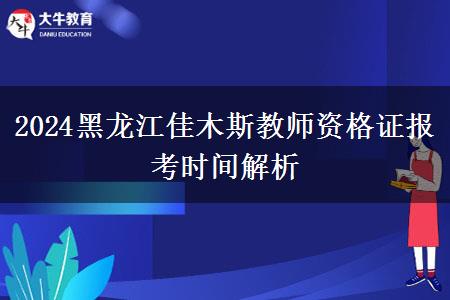 2024黑龙江佳木斯教师资格证报考时间解析