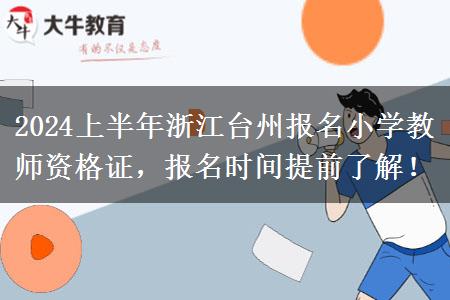 2024上半年浙江台州报名小学教师资格证，报名时间提前了解！