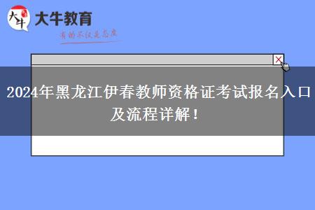 2024年黑龙江伊春教师资格证考试报名入口及流程详解！