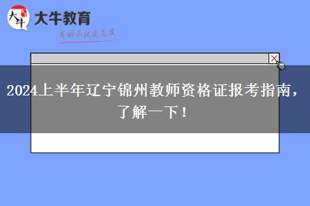 2024上半年辽宁锦州教师资格证报考指南，了解一下！