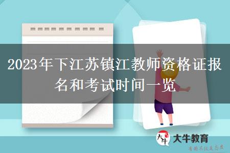 2023年下江苏镇江教师资格证报名和考试时间一览