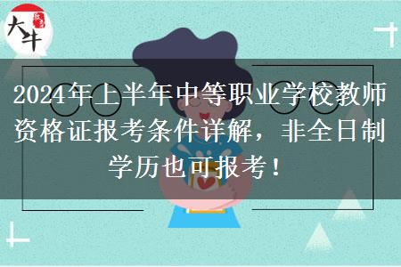 2024年上半年中等职业学校教师资格证报考条件详解，非全日制学历也可报考！