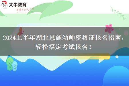 2024上半年湖北恩施幼师资格证报名指南，轻松搞定考试报名！