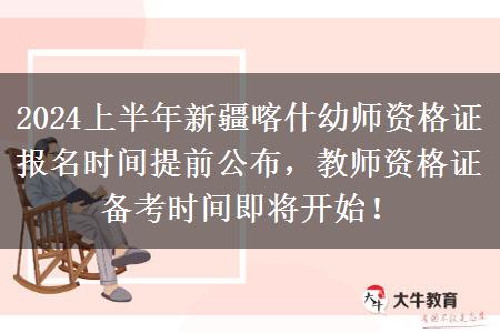 2024上半年新疆喀什幼师资格证报名时间提前公布，教师资格证备考时间即将开始！