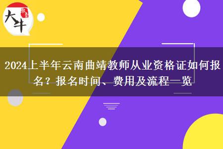 2024上半年云南曲靖教师从业资格证如何报名？报名时间、费用及流程一览