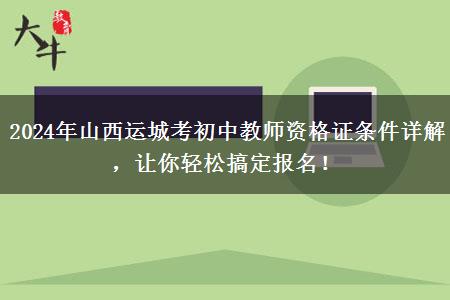 2024年山西运城考初中教师资格证条件详解，让你轻松搞定报名！