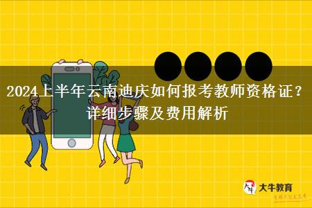 2024上半年云南迪庆如何报考教师资格证？详细步骤及费用解析