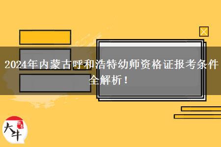 2024年内蒙古呼和浩特幼师资格证报考条件全解析！