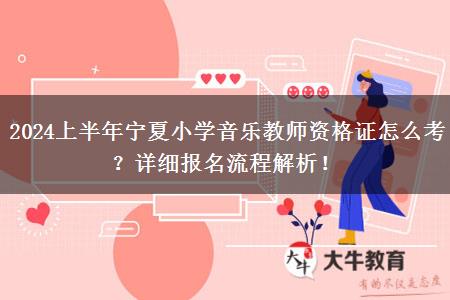 2024上半年宁夏小学音乐教师资格证怎么考？详细报名流程解析！