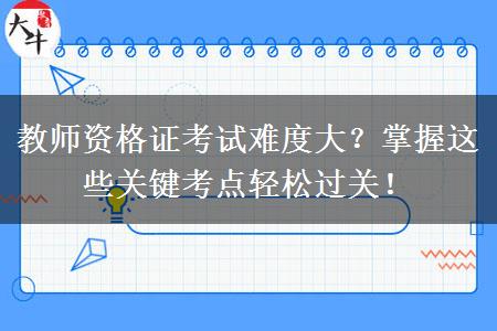教师资格证考试难度大？掌握这些关键考点轻松过关！