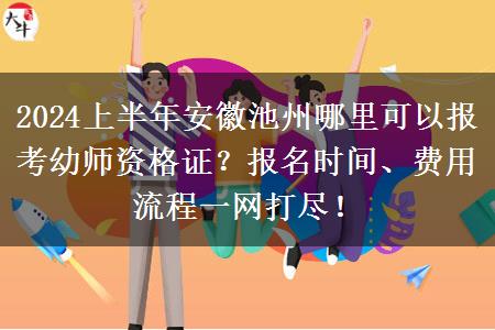 2024上半年安徽池州哪里可以报考幼师资格证？报名时间、费用流程一网打尽！