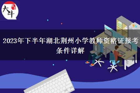 2023年下半年湖北荆州小学教师资格证报考条件详解