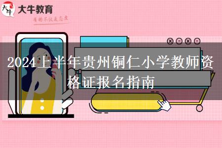 2024上半年贵州铜仁小学教师资格证报名指南