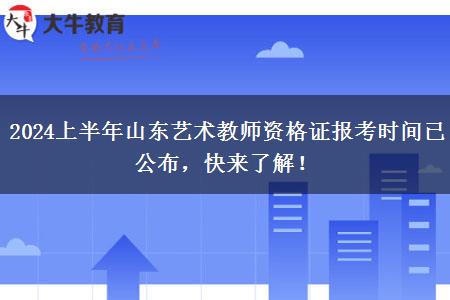 2024上半年山东艺术教师资格证报考时间已公布，快来了解！