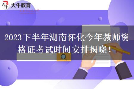 2023下半年湖南怀化今年教师资格证考试时间安排揭晓！