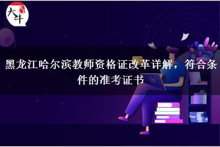 黑龙江哈尔滨教师资格证改革详解，符合条件的准考证书