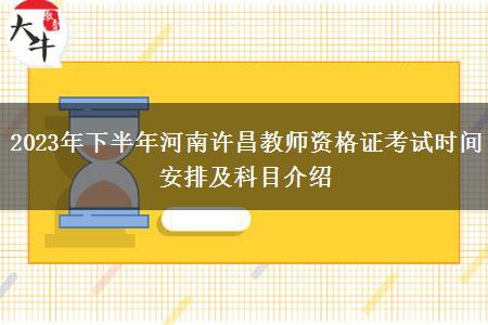 2023年下半年河南许昌教师资格证考试时间安排及科目介绍