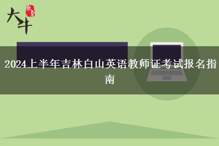 2024上半年吉林白山英语教师证考试报名指南