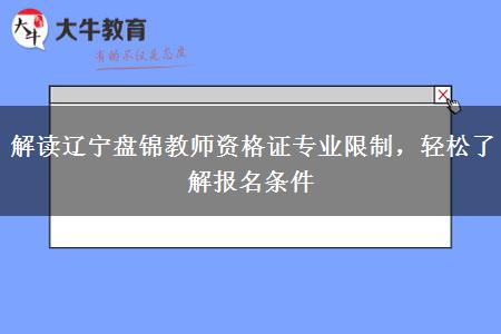 解读辽宁盘锦教师资格证专业限制，轻松了解报名条件