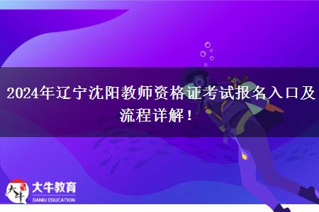 2024年辽宁沈阳教师资格证考试报名入口及流程详解！