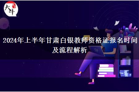 2024年上半年甘肃白银教师资格证报名时间及流程解析