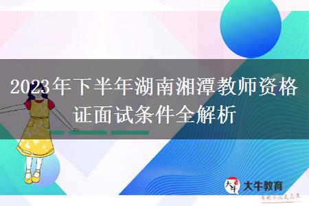 2023年下半年湖南湘潭教师资格证面试条件全解析