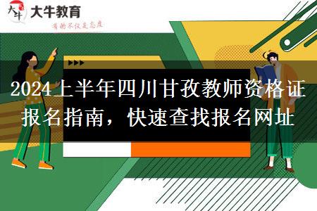 2024上半年四川甘孜教师资格证报名指南，快速查找报名网址