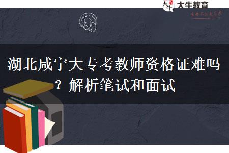 湖北咸宁大专考教师资格证难吗？解析笔试和面试