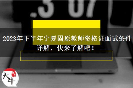 2023年下半年宁夏固原教师资格证面试条件详解，快来了解吧！