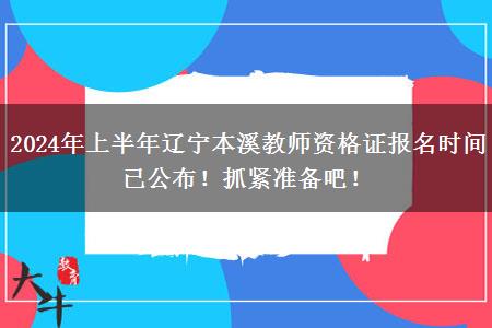 2024年上半年辽宁本溪教师资格证报名时间已公布！抓紧准备吧！