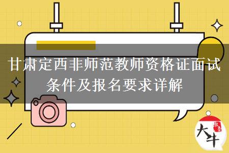 甘肃定西非师范教师资格证面试条件及报名要求详解