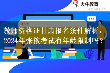 教师资格证甘肃报名条件解析，2024年张掖考试有年龄限制吗？