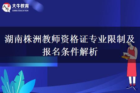 湖南株洲教师资格证专业限制及报名条件解析