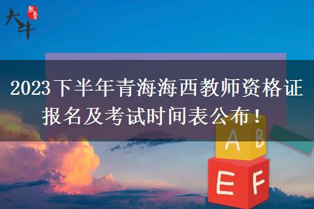 2023下半年青海海西教师资格证报名及考试时间表公布！