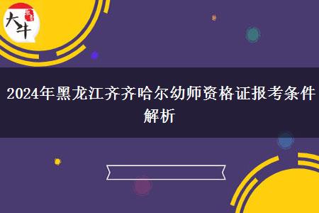 2024年黑龙江齐齐哈尔幼师资格证报考条件解析