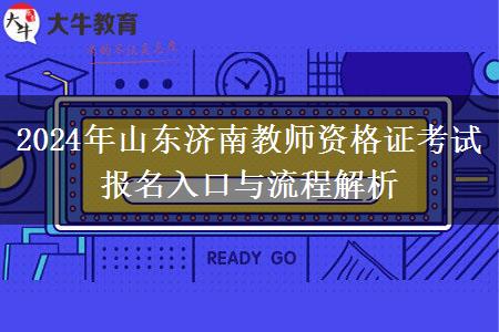 2024年山东济南教师资格证考试报名入口与流程解析