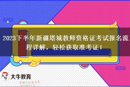 2023下半年新疆塔城教师资格证考试报名流程详解，轻松获取准考证！