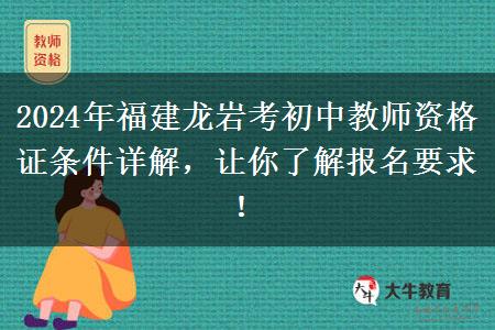 2024年福建龙岩考初中教师资格证条件详解，让你了解报名要求！