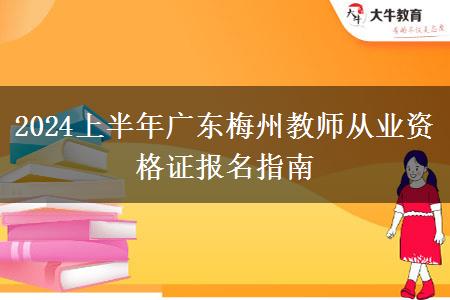 2024上半年广东梅州教师从业资格证报名指南