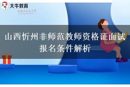 山西忻州非师范教师资格证面试报名条件解析