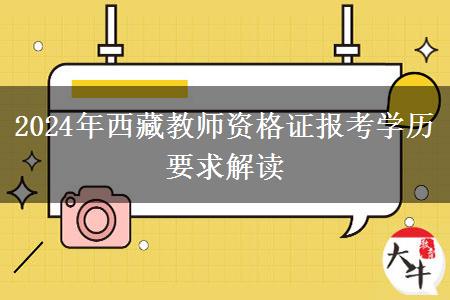 2024年西藏教师资格证报考学历要求解读